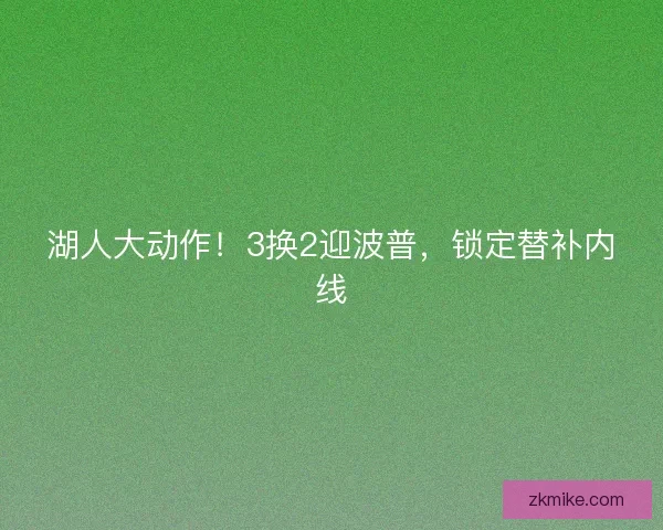湖人大动作！3换2迎波普，锁定替补内线