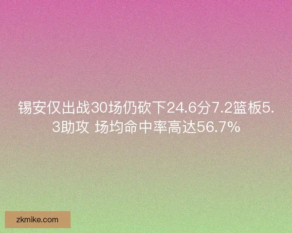 锡安仅出战30场仍砍下24.6分7.2篮板5.3助攻 场均命中率高达56.7%