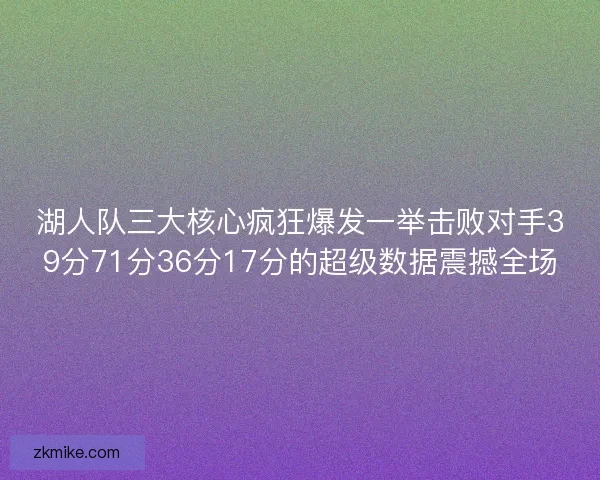 湖人队三大核心疯狂爆发一举击败对手39分71分36分17分的超级数据震撼全场