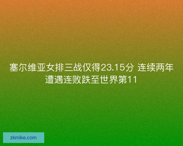 塞尔维亚女排三战仅得23.15分 连续两年遭遇连败跌至世界第11 塞尔维亚女排三战仅得23.15分 连续两年遭遇连败跌至世界第11