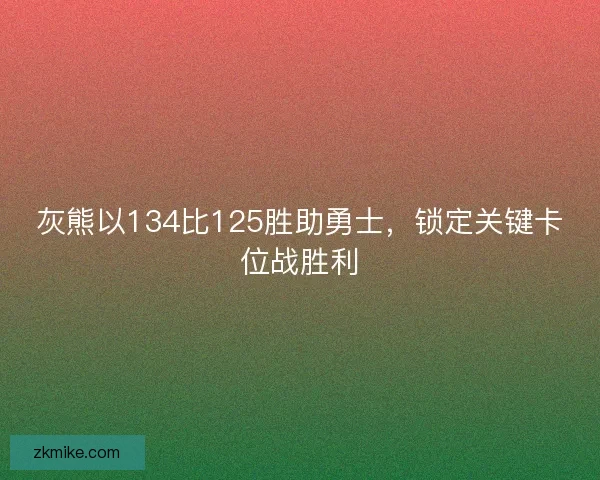 灰熊以134比125胜助勇士，锁定关键卡位战胜利