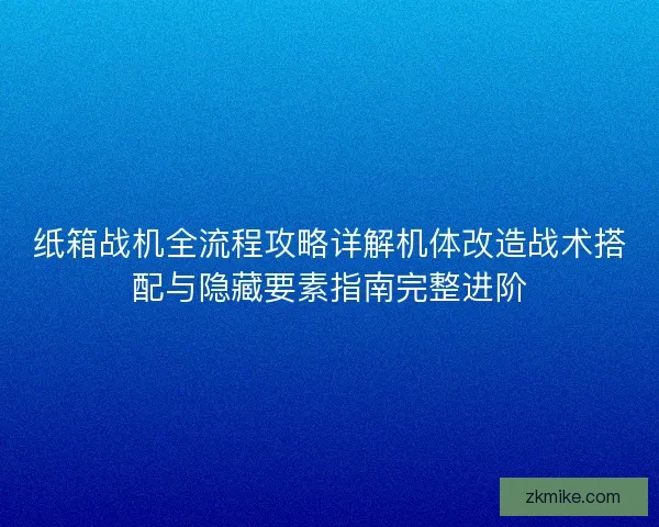 纸箱战机全流程攻略详解机体改造战术搭配与隐藏要素指南完整进阶