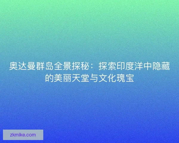 奥达曼群岛全景探秘：探索印度洋中隐藏的美丽天堂与文化瑰宝