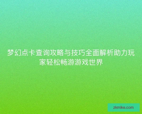 梦幻点卡查询攻略与技巧全面解析助力玩家轻松畅游游戏世界