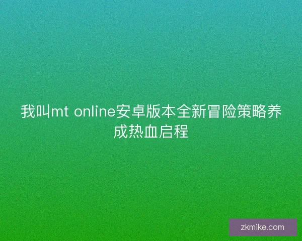 我叫mt online安卓版本全新冒险策略养成热血启程