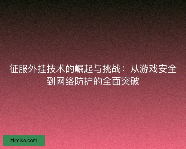 征服外挂技术的崛起与挑战：从游戏安全到网络防护的全面突破
