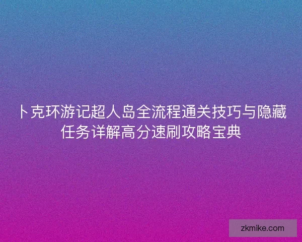 卜克环游记超人岛全流程通关技巧与隐藏任务详解高分速刷攻略宝典
