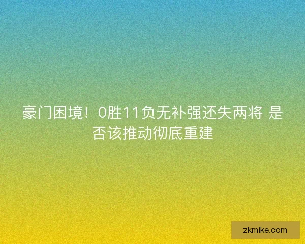 豪门困境!0胜11负无补强还失两将 是否该推动彻底重建 豪门困境!0胜11负无补强还失两将 是否该推动彻底重建