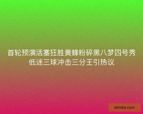首轮预演活塞狂胜黄蜂粉碎黑八梦四号秀低迷三球冲击三分王引热议