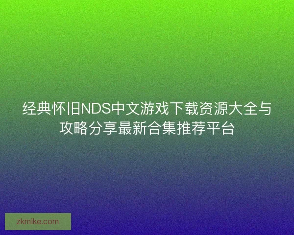 经典怀旧NDS中文游戏下载资源大全与攻略分享最新合集推荐平台 经典怀旧NDS中文游戏下载资源大全与攻略分享最新合集推荐平台