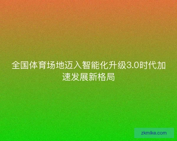 全国体育场地迈入智能化升级3.0时代加速发展新格局