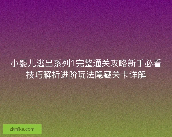小婴儿逃出系列1完整通关攻略新手必看技巧解析进阶玩法隐藏关卡详解 小婴儿逃出系列1完整通关攻略新手必看技巧解析进阶玩法隐藏关卡详解