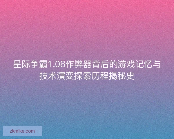 星际争霸1.08作弊器背后的游戏记忆与技术演变探索历程揭秘史