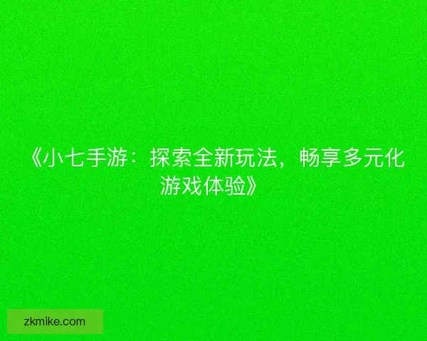 《小七手游:探索全新玩法,畅享多元化游戏体验》 《小七手游:探索全新玩法,畅享多元化游戏体验》