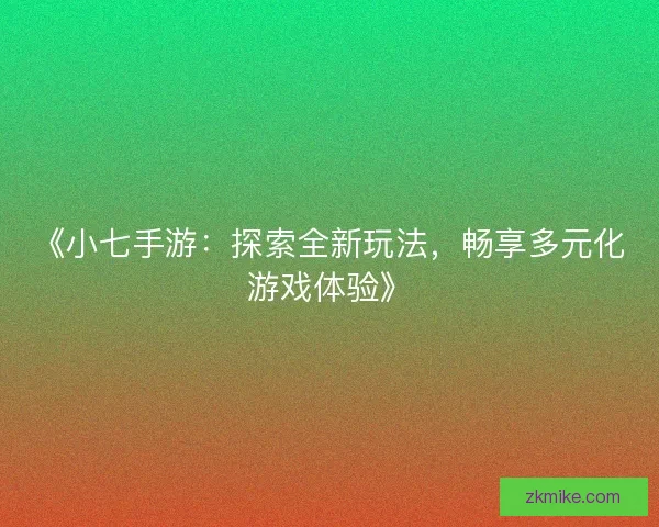 《小七手游:探索全新玩法,畅享多元化游戏体验》 《小七手游:探索全新玩法,畅享多元化游戏体验》