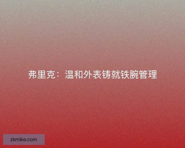 弗里克：温和外表铸就铁腕管理