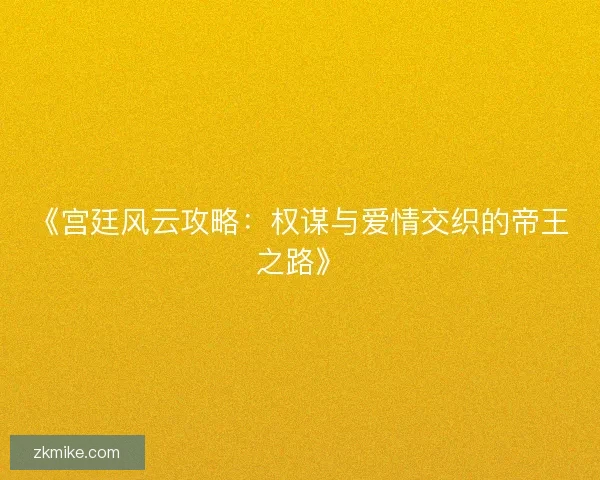 《宫廷风云攻略：权谋与爱情交织的帝王之路》