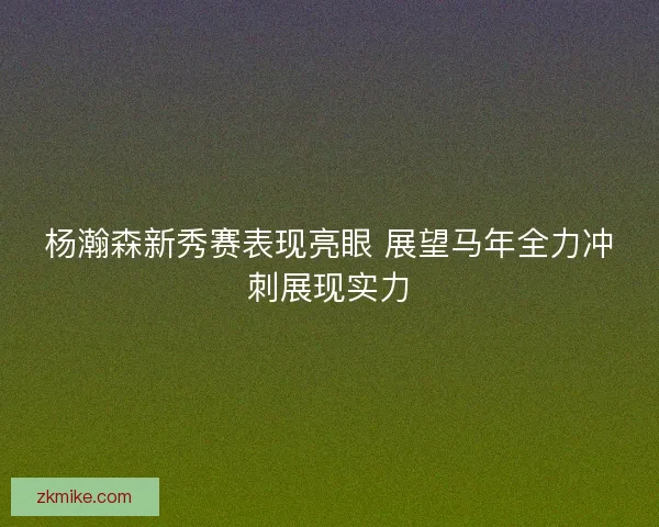 杨瀚森新秀赛表现亮眼 展望马年全力冲刺展现实力